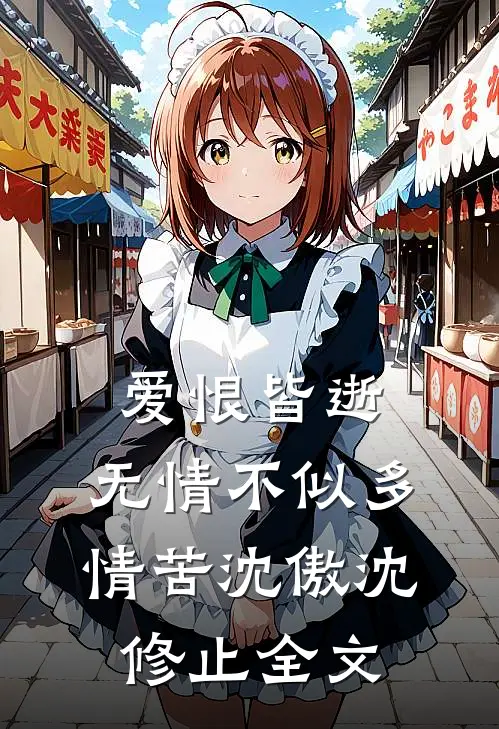 爱恨皆逝，无情不似多情苦沈傲沈修止全文