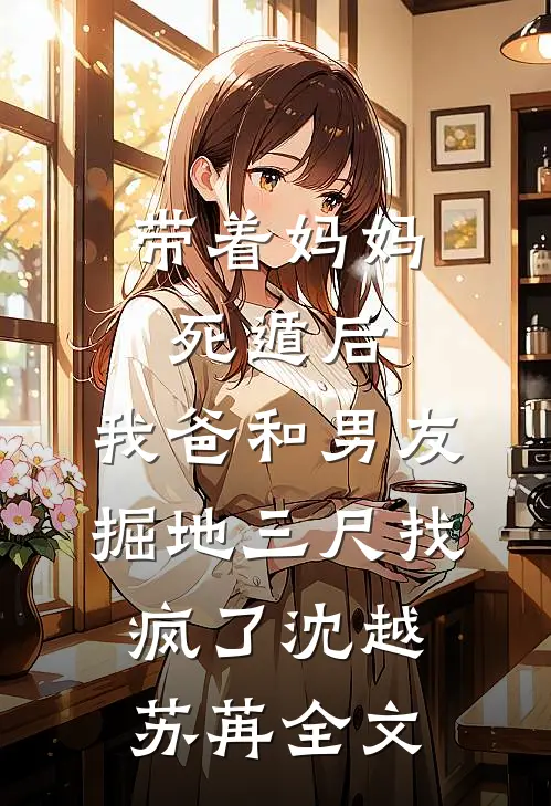 带着妈妈死遁后，我爸和男友掘地三尺找疯了沈越苏苒全文