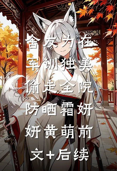 舍友为在军训独美，偷走全院防晒霜妍妍黄萌前文+后续