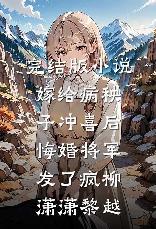 完结版小说嫁给病秧子冲喜后，悔婚将军发了疯柳潇潇黎越