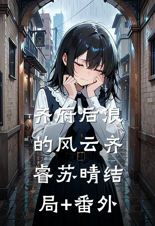 《齐府后浪的风云》齐睿苏晴结局+番外