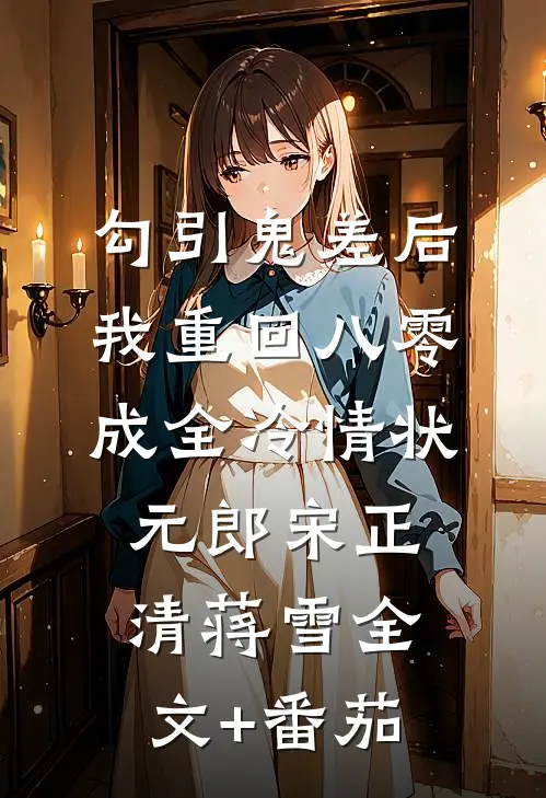 勾引鬼差后，我重回八零成全冷情状元郎宋正清蒋雪全文+番茄
