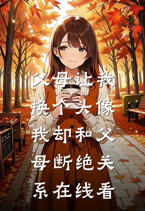 父母让我换个头像，我却和父母断绝关系在线看