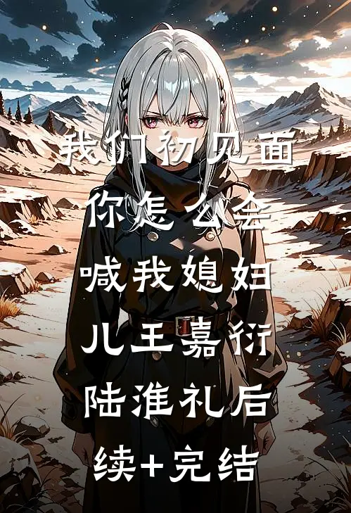 我们初见面你怎么会喊我媳妇儿王嘉衍陆淮礼后续+完结