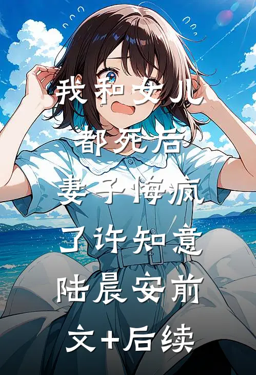 我和女儿都死后，妻子悔疯了许知意陆晨安前文+后续