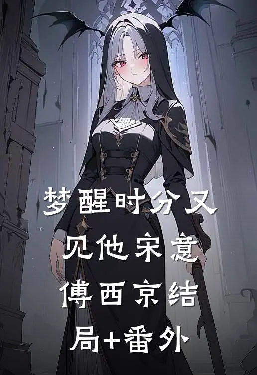 梦醒时分又见他宋意傅西京结局+番外