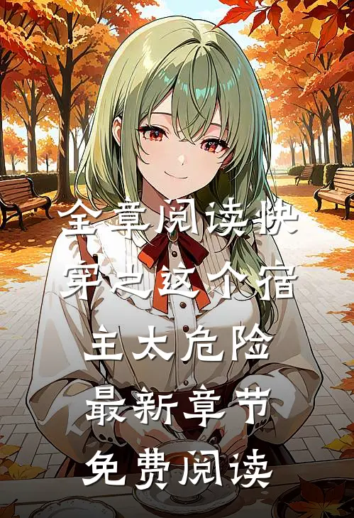 全章阅读快穿之这个宿主太危险最新章节免费阅读