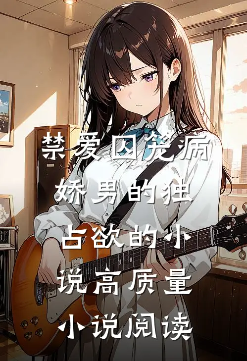 禁爱囚笼病娇男的独占欲的小说高质量小说阅读
