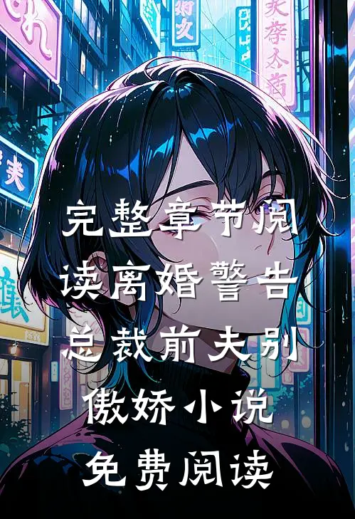完整章节阅读离婚警告总裁前夫别傲娇小说免费阅读