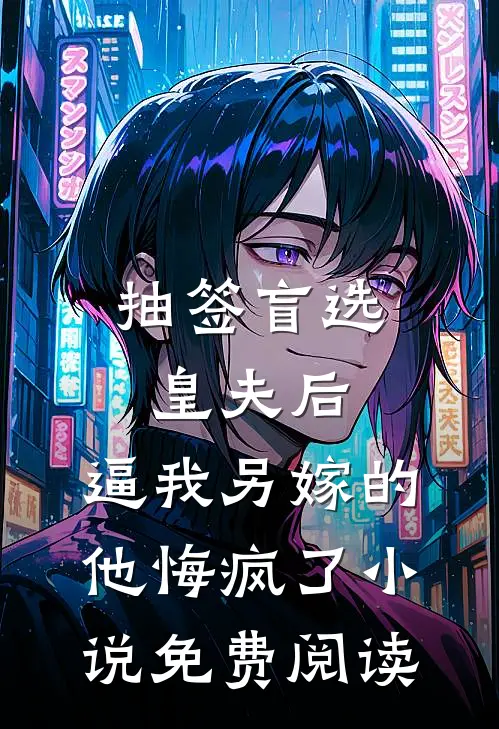 抽签盲选皇夫后，逼我另嫁的他悔疯了小说免费阅读