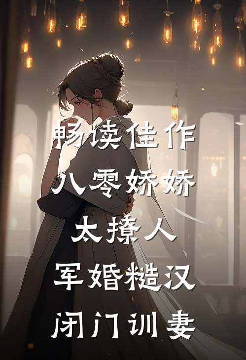 畅读佳作八零娇娇太撩人，军婚糙汉闭门训妻