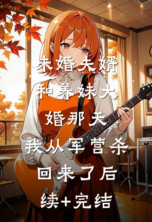 未婚夫婿和养妹大婚那天，我从军营杀回来了后续+完结
