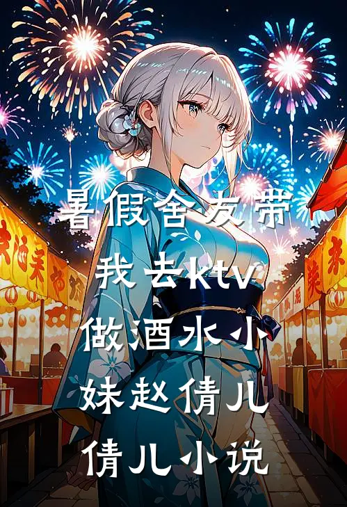 暑假舍友带我去ktv做酒水小妹赵倩儿倩儿小说