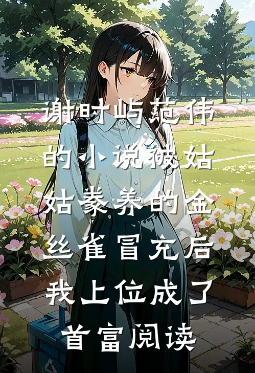 谢时屿范伟的小说被姑姑豢养的金丝雀冒充后，我上位成了首富阅读