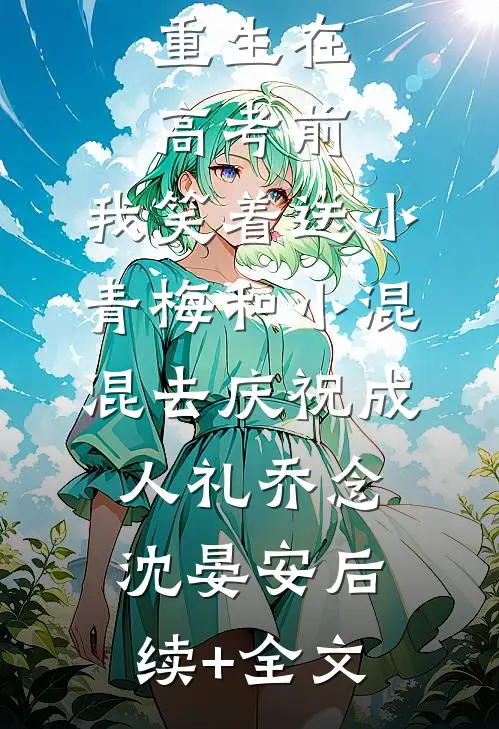 重生在高考前，我笑着送小青梅和小混混去庆祝成人礼乔念沈晏安后续+全文