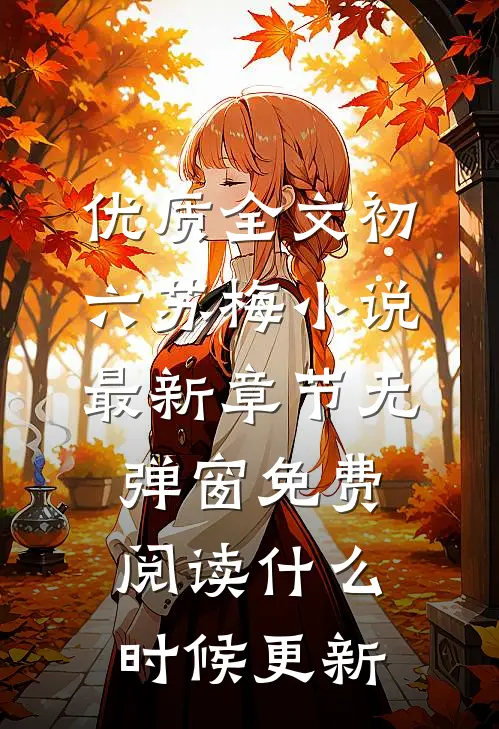 优质全文初六苏梅小说最新章节无弹窗免费阅读什么时候更新