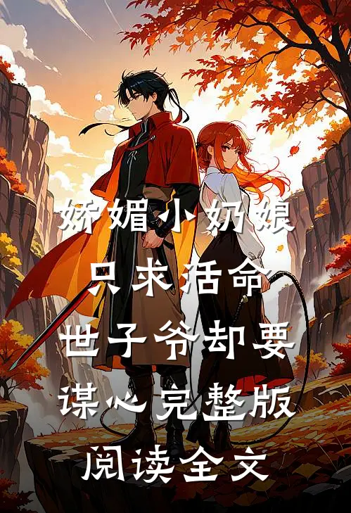 娇媚小奶娘只求活命，世子爷却要谋心完整版阅读全文