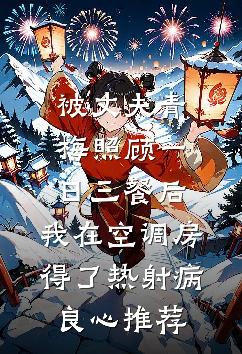 被丈夫青梅照顾一日三餐后，我在空调房得了热射病良心推荐