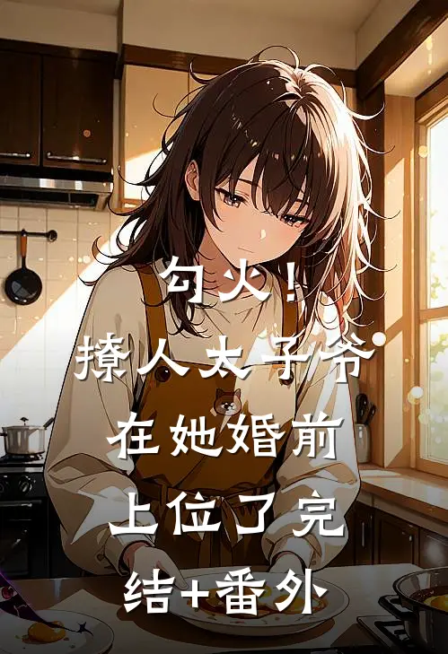 勾火！撩人太子爷在她婚前上位了完结+番外