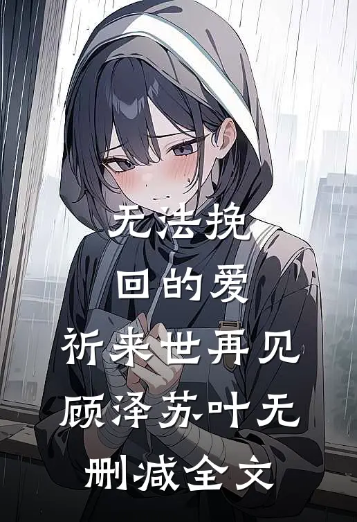 无法挽回的爱，祈来世再见顾泽苏叶无删减全文