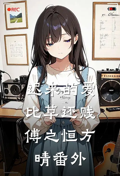 迟来的爱，比草还贱傅之恒方晴 番外
