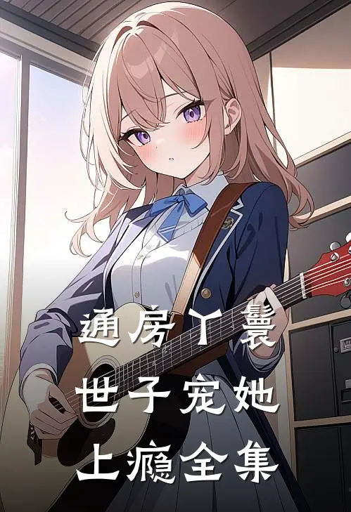 通房丫鬟，世子宠她上瘾 全集
