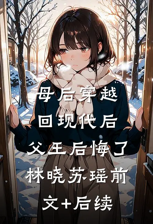 母后穿越回现代后，父王后悔了林晓苏瑶前文+后续