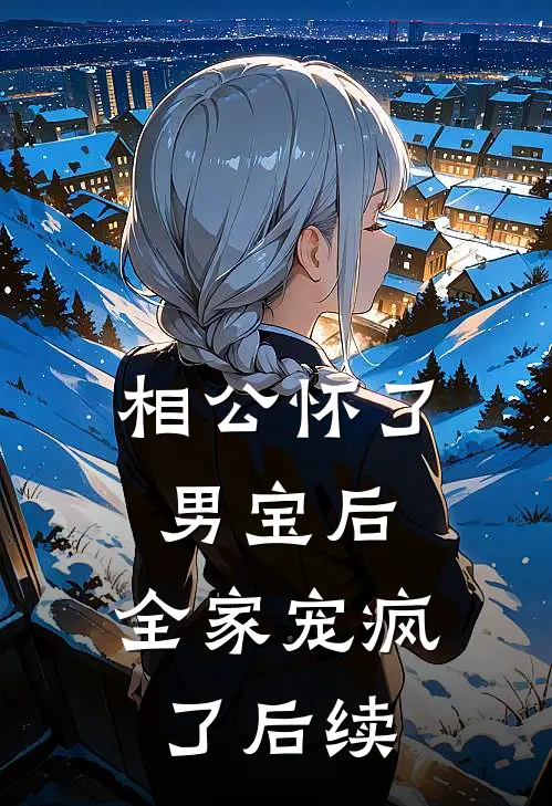 相公怀了男宝后，全家宠疯了后续