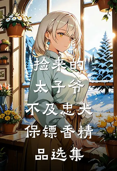 捡来的太子爷，不及忠犬保镖香精品选集