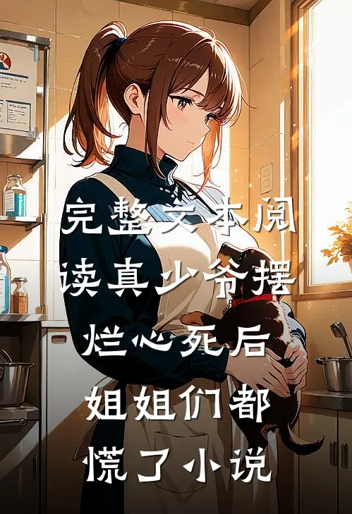 完整文本阅读真少爷摆烂心死后,姐姐们都慌了小说
