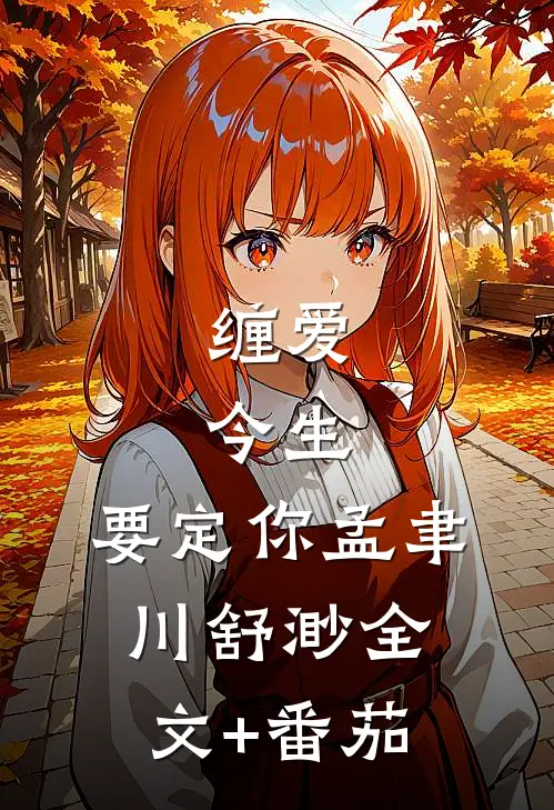 缠爱：今生，要定你孟聿川舒渺全文+番茄