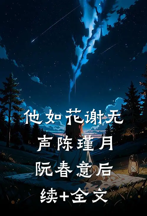 他如花谢无声陈瑾月阮春意后续+全文