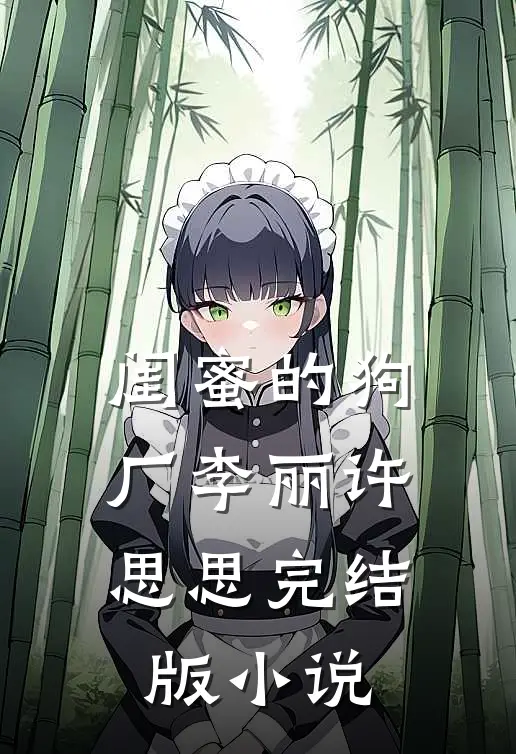 闺蜜的狗厂李丽许思思完结版小说