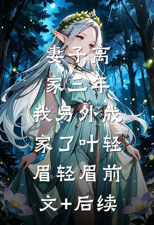妻子离家三年，我另外成家了叶轻眉轻眉前文+后续
