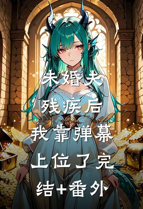 未婚夫残疾后，我靠弹幕上位了完结+番外