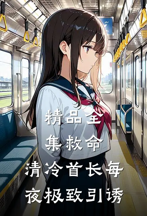 精品全集救命，清冷首长每夜极致引诱