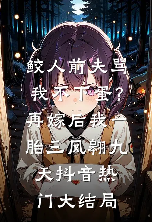 鲛人前夫骂我不下蛋？再嫁后我一胎三凤翱九天抖音热门大结局