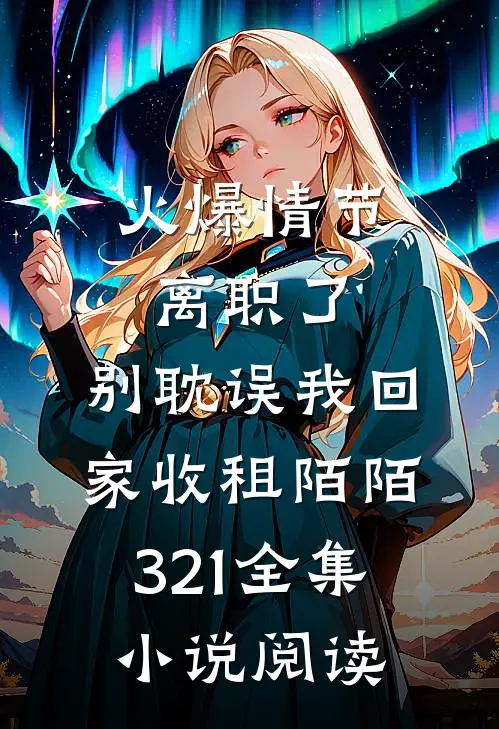 火爆情节离职了，别耽误我回家收租陌陌321全集小说阅读