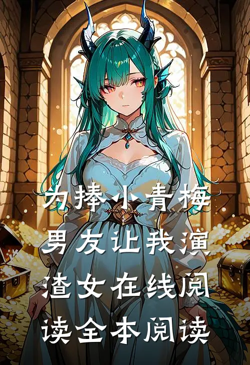 为捧小青梅，男友让我演渣女在线阅读全本阅读