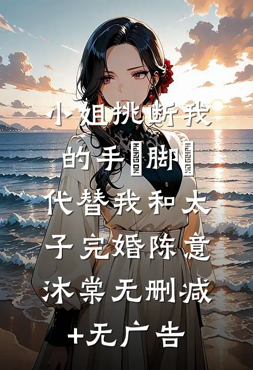 小姐挑断我的手筯脚筯，代替我和太子完婚陈意沐棠无删减+无广告