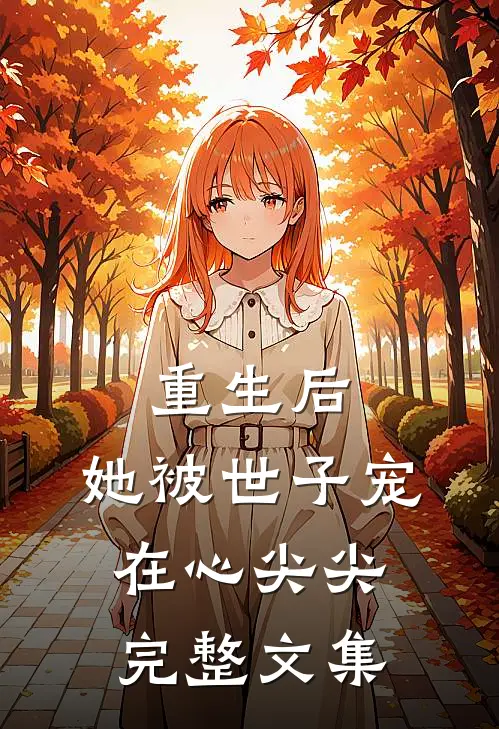 重生后，她被世子宠在心尖尖完整文集