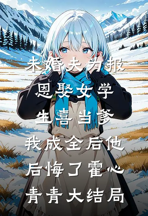 未婚夫为报恩娶女学生喜当爹，我成全后他后悔了霍心青青大结局