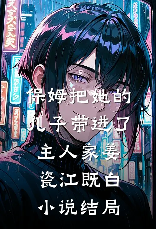 保姆把她的儿子带进了主人家姜瓷江既白小说结局