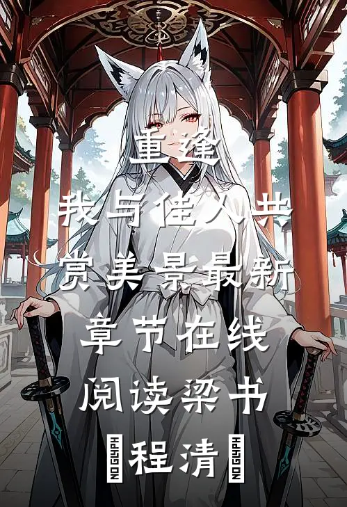 重逢：我与佳人共赏美景最新章节在线阅读梁书媞程清玙