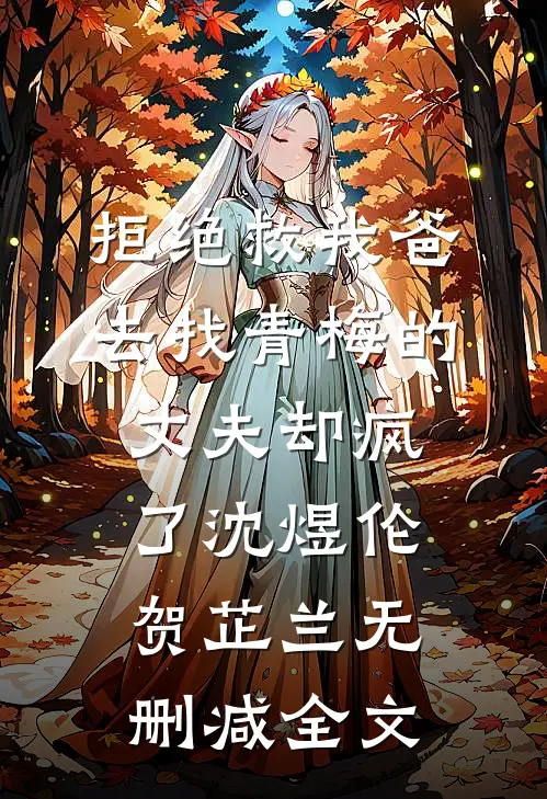 拒绝救我爸，去找青梅的丈夫却疯了沈煜伦贺芷兰无删减全文
