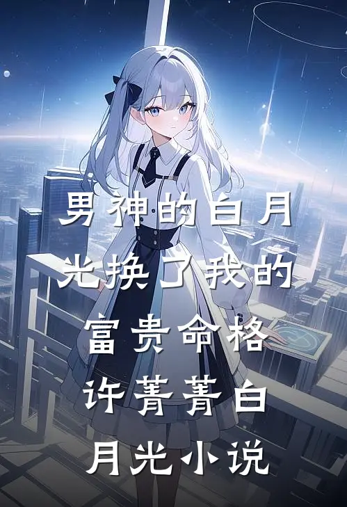 男神的白月光换了我的富贵命格许菁菁白月光小说