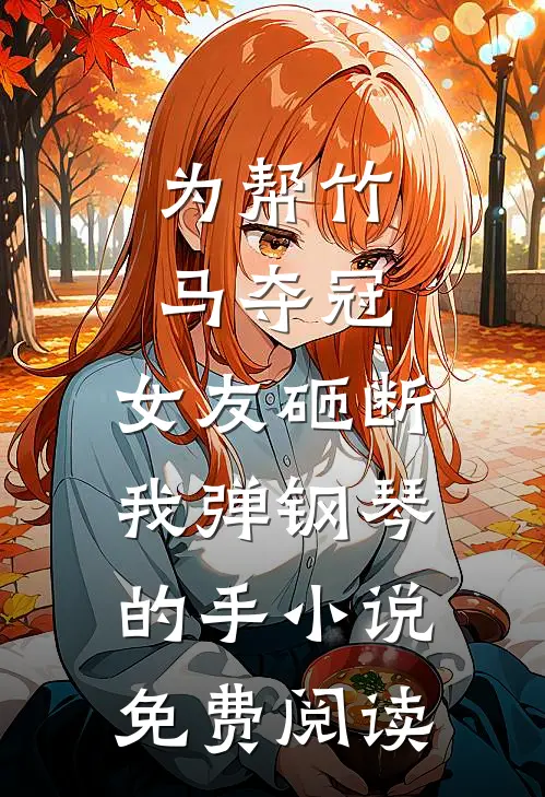 为帮竹马夺冠，女友砸断我弹钢琴的手小说免费阅读