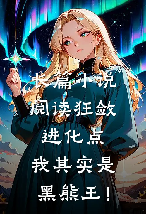 长篇小说阅读狂敛进化点：我其实是黑熊王！