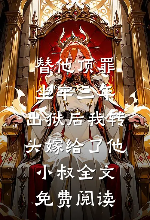 替他顶罪坐牢三年，出狱后我转头嫁给了他小叔全文免费阅读