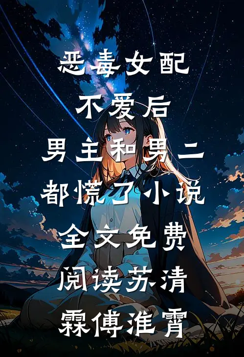 恶毒女配不爱后，男主和男二都慌了小说全文免费阅读苏清霖傅淮霄